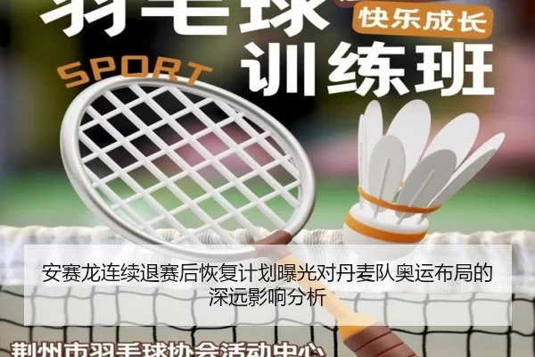 安赛龙连续退赛后恢复计划曝光对丹麦队奥运布局的深远影响分析