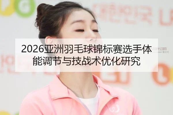 ya-zhou-yu-mao-qiu-jin-biao-sai-xuan-shou-ti-neng-tiao-jie-yu-ji-zhan-shu-you-hua-yan-jiu-2-516.jpg