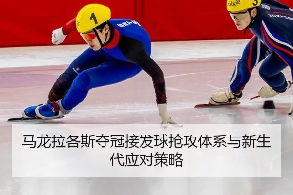 马龙拉各斯夺冠接发球抢攻体系与新生代应对策略