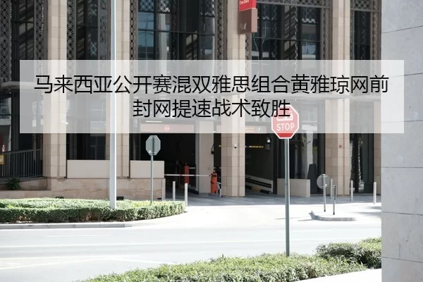 马来西亚公开赛混双雅思组合黄雅琼网前封网提速战术致胜