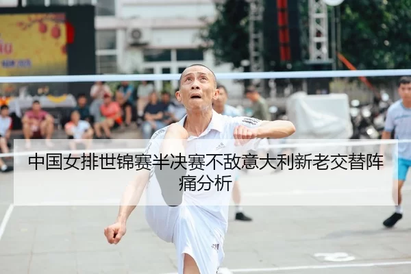 中国女排世锦赛半决赛不敌意大利新老交替阵痛分析